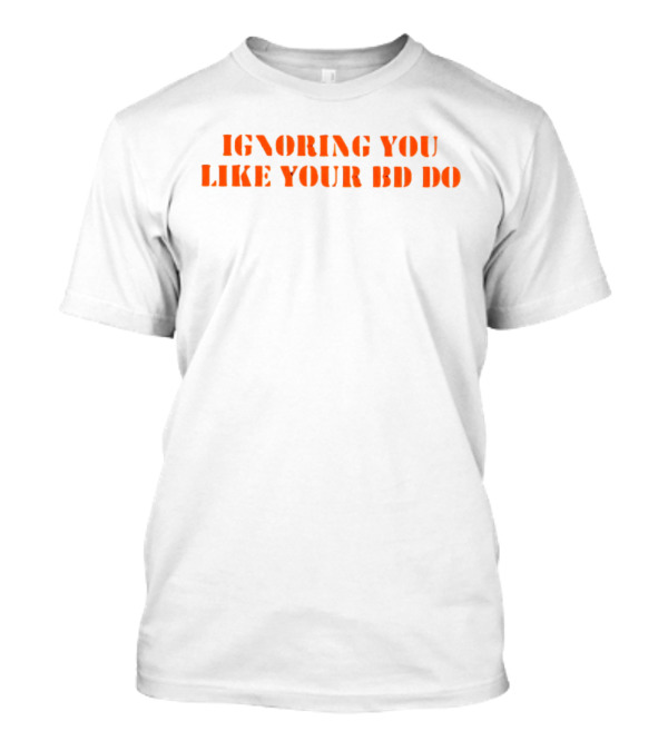 Ignoring You Like Your BD Do Stencil Orange Text T-Shirt