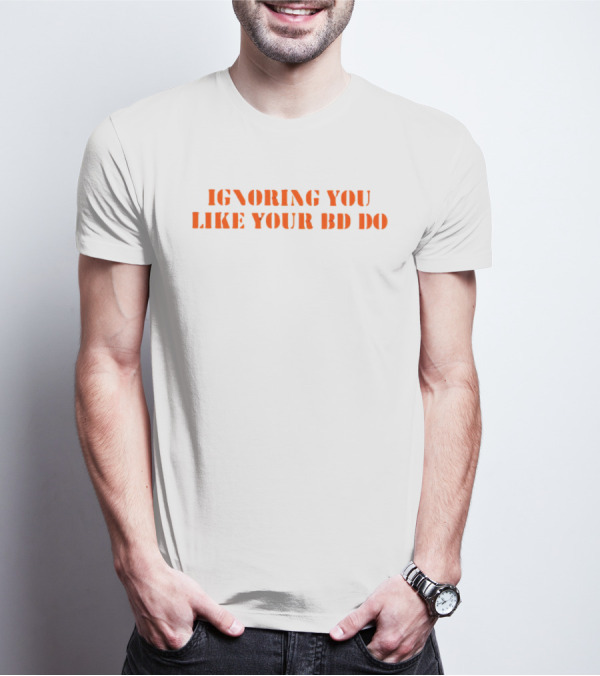 Ignoring You Like Your BD Do Stencil Orange Text T-Shirt