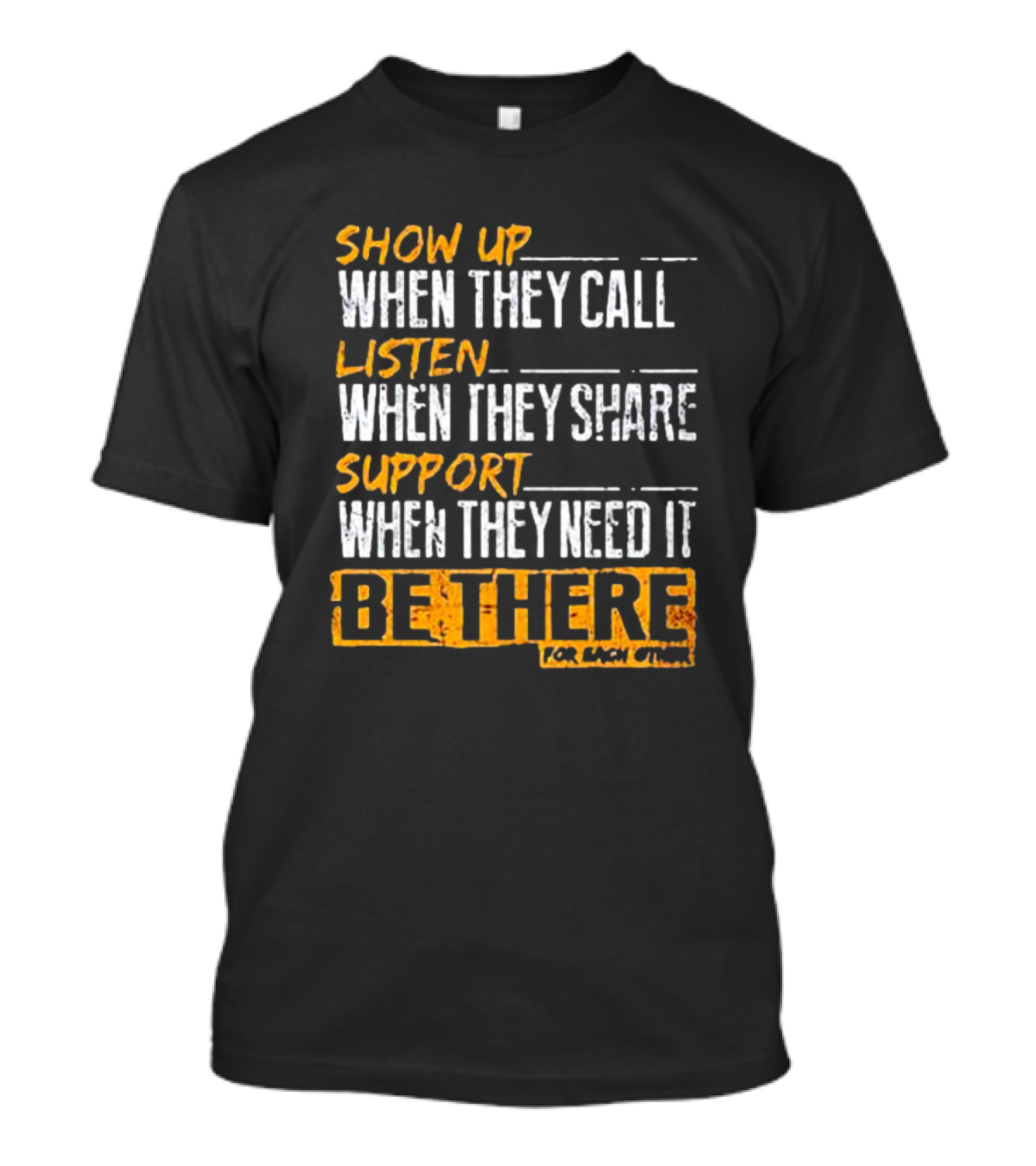 Show Up When They Call Listen When They Share Support When They Need It Be There For Each Other T-Shirt