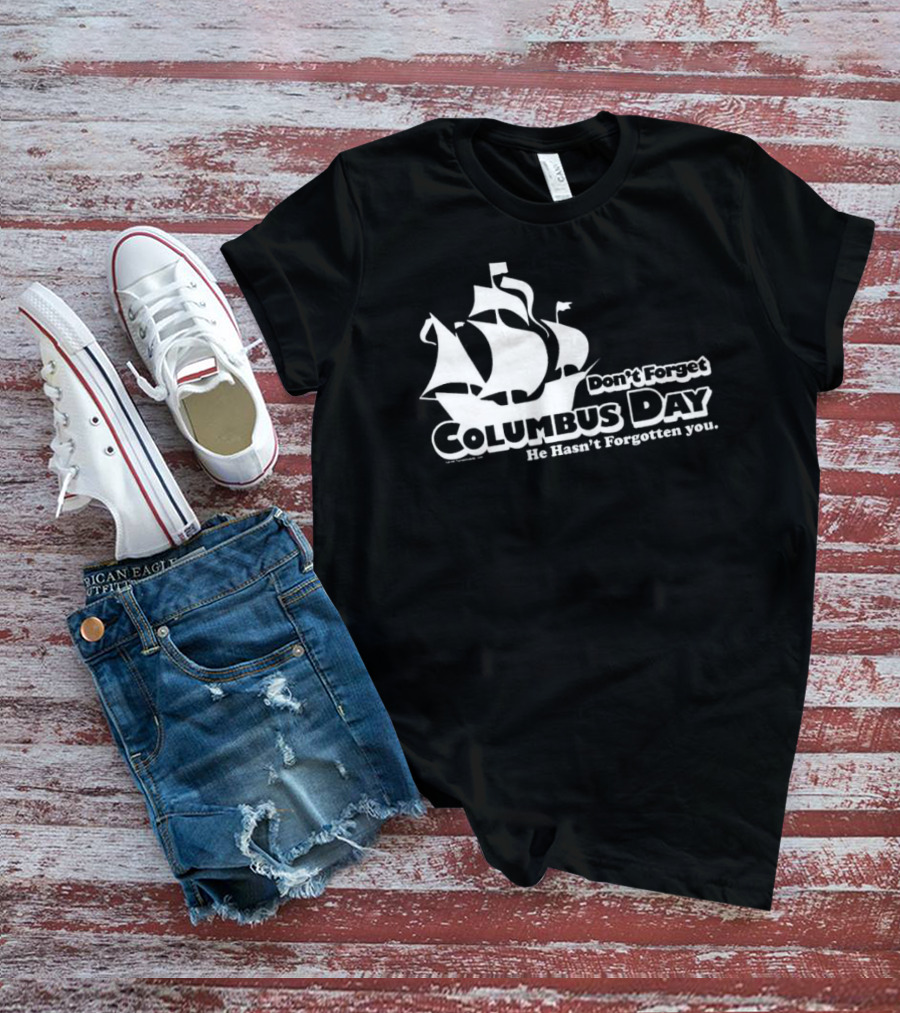 Don’t Forget Columbus Day He Hasn’t Forgotten You Ship T-Shirt