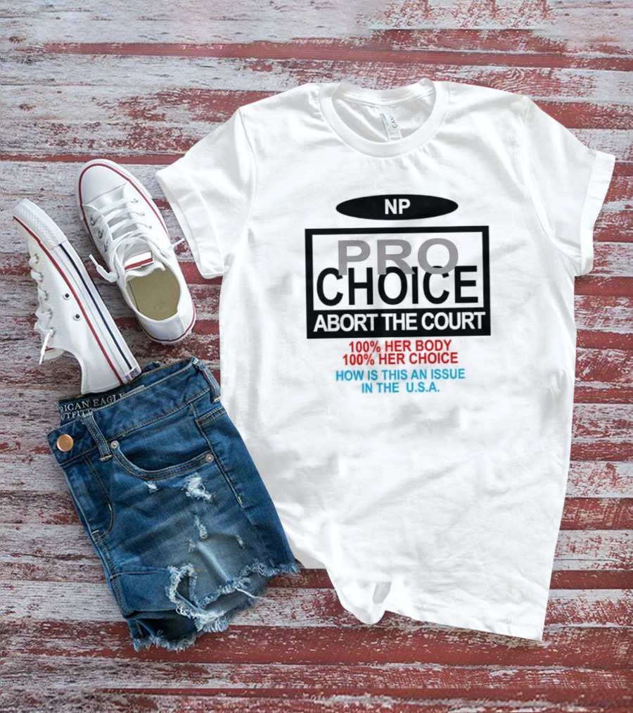 Pro-Choice Abort The Court 100% Her Body 100% Her Choice How Is This An Issue In The USA T-Shirt