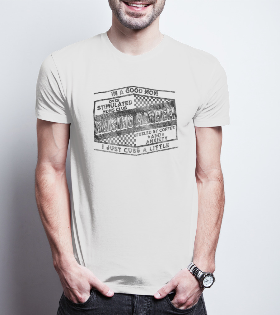 Raising Mayhem I'm A Good Mom Over Stimulated Moms Club Fueled By Coffee And Anxiety I Just Cuss A Little T-Shirt