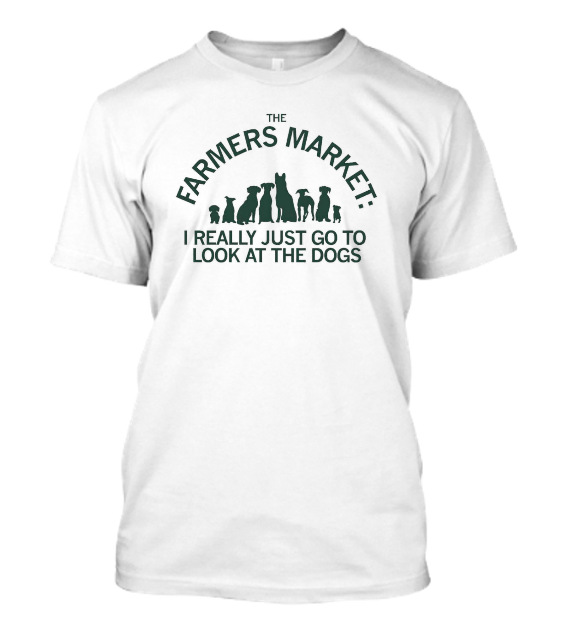 THE FARMERS MARKET I REALLY JUST GO TO LOOK AT THE DOGS T-Shirt