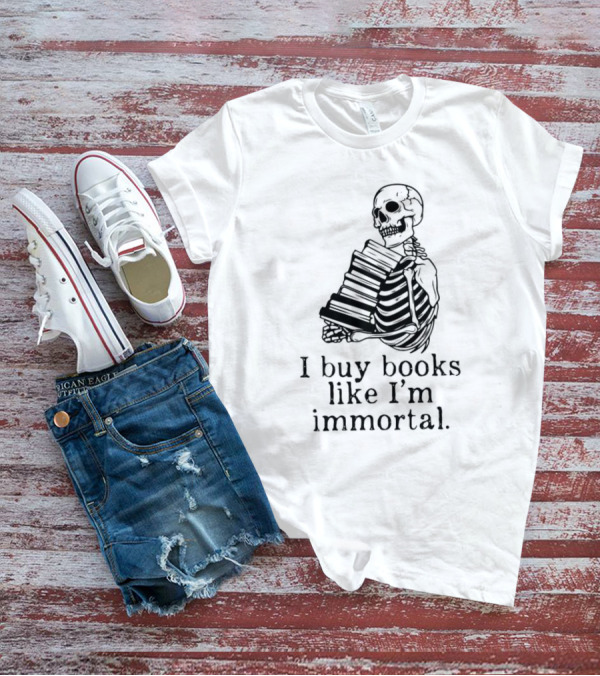 Skeleton Holding Books I Buy Books Like I'm Immortal Text T-Shirt