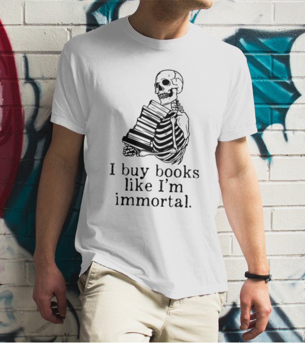 Skeleton Holding Books I Buy Books Like I'm Immortal Text T-Shirt