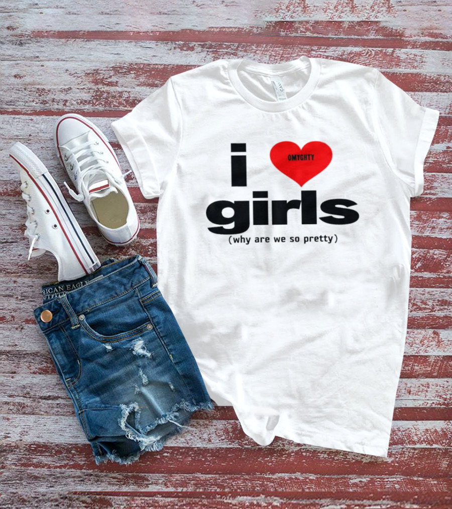 OMTghty I Love Girls Why Are We So Pretty T-Shirt
