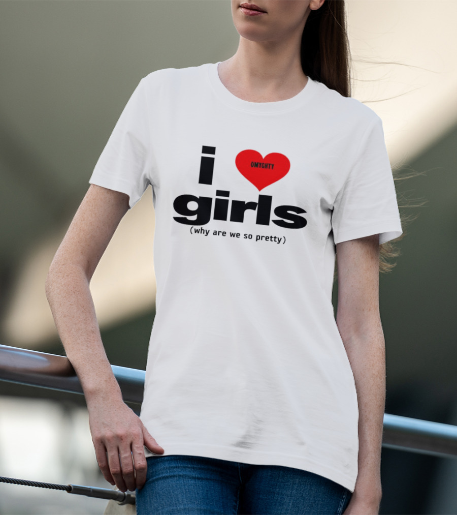 OMTghty I Love Girls Why Are We So Pretty T-Shirt