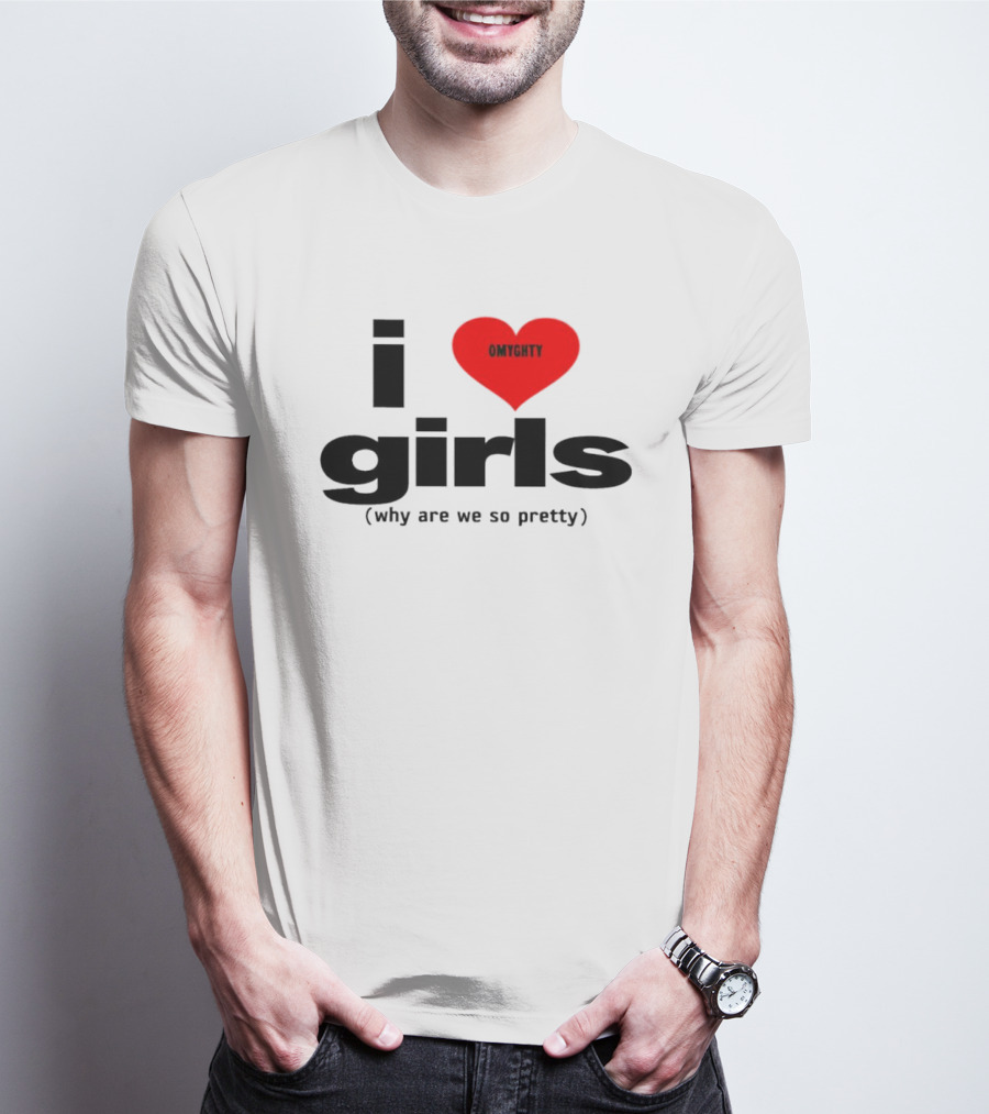 OMTghty I Love Girls Why Are We So Pretty T-Shirt
