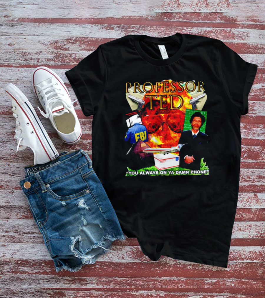 Professor Ted FBI Explosion And Airplane You Always On Ya Damn Phone T-Shirt