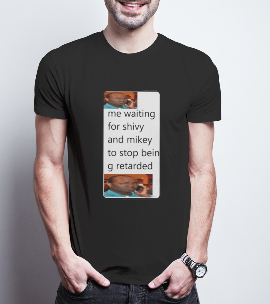 Me Waiting For Shivy And Mikey To Stop Being Retarded T-Shirt