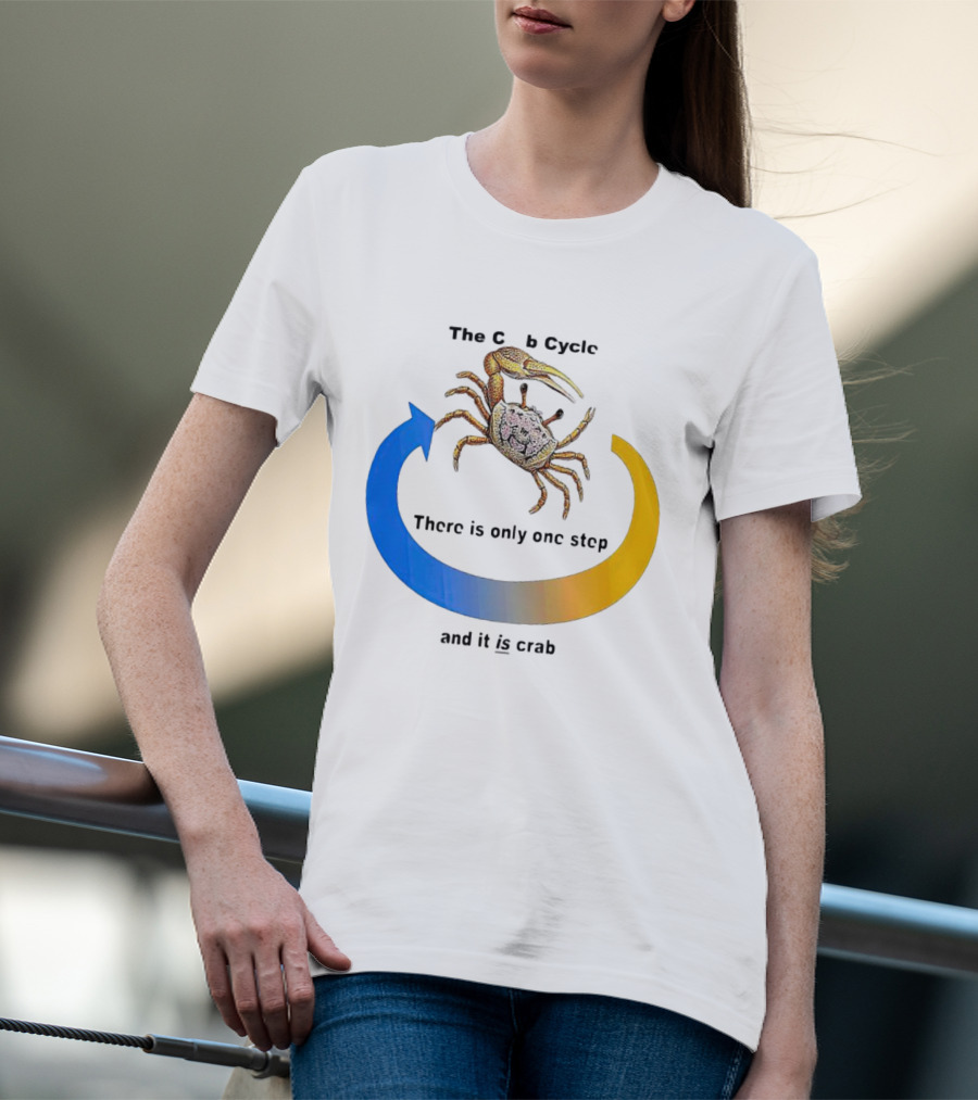 The Crab Cycle There Is Only One Step And It Is Crab T-Shirt