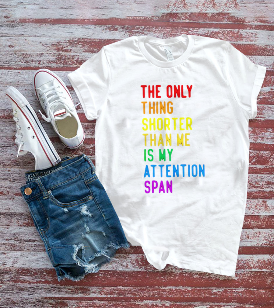 The Only Thing Shorter Than Me Is My Attention Span T-Shirt