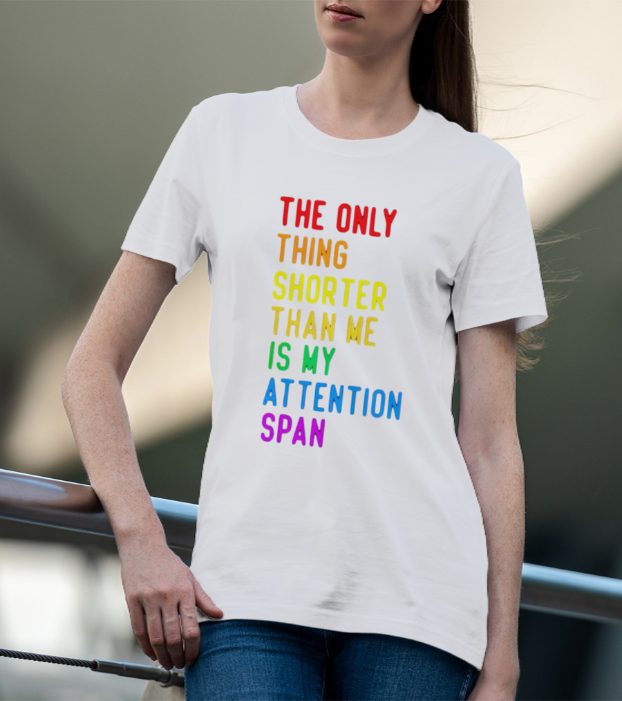 The Only Thing Shorter Than Me Is My Attention Span T-Shirt