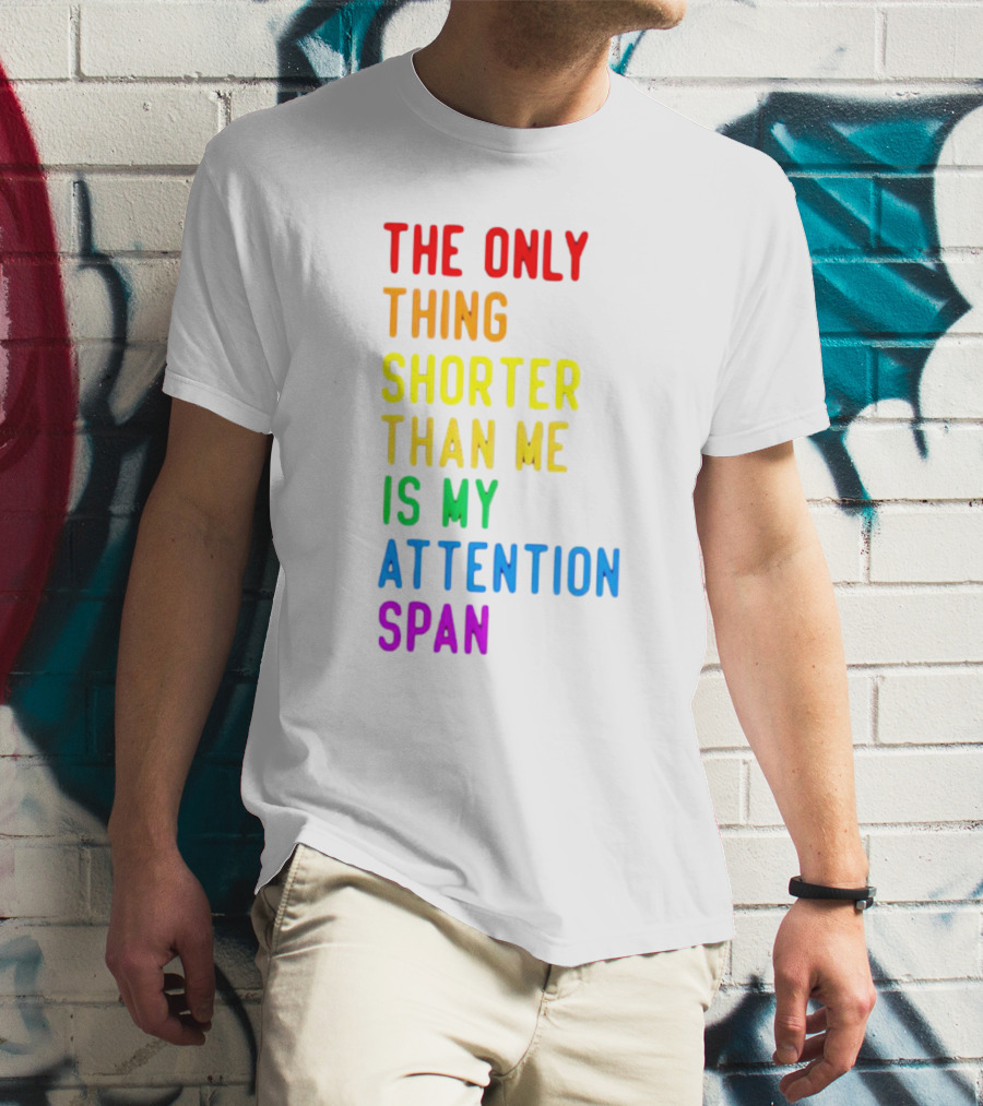 The Only Thing Shorter Than Me Is My Attention Span T-Shirt