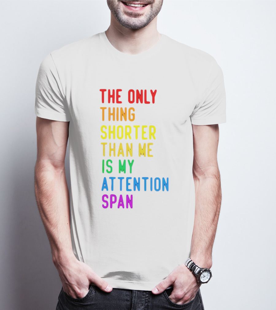 The Only Thing Shorter Than Me Is My Attention Span T-Shirt