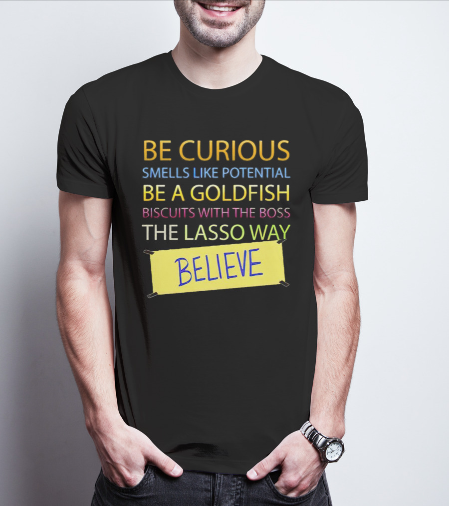Be Curious Be A Goldfish The Lasso Way Believe T-Shirt