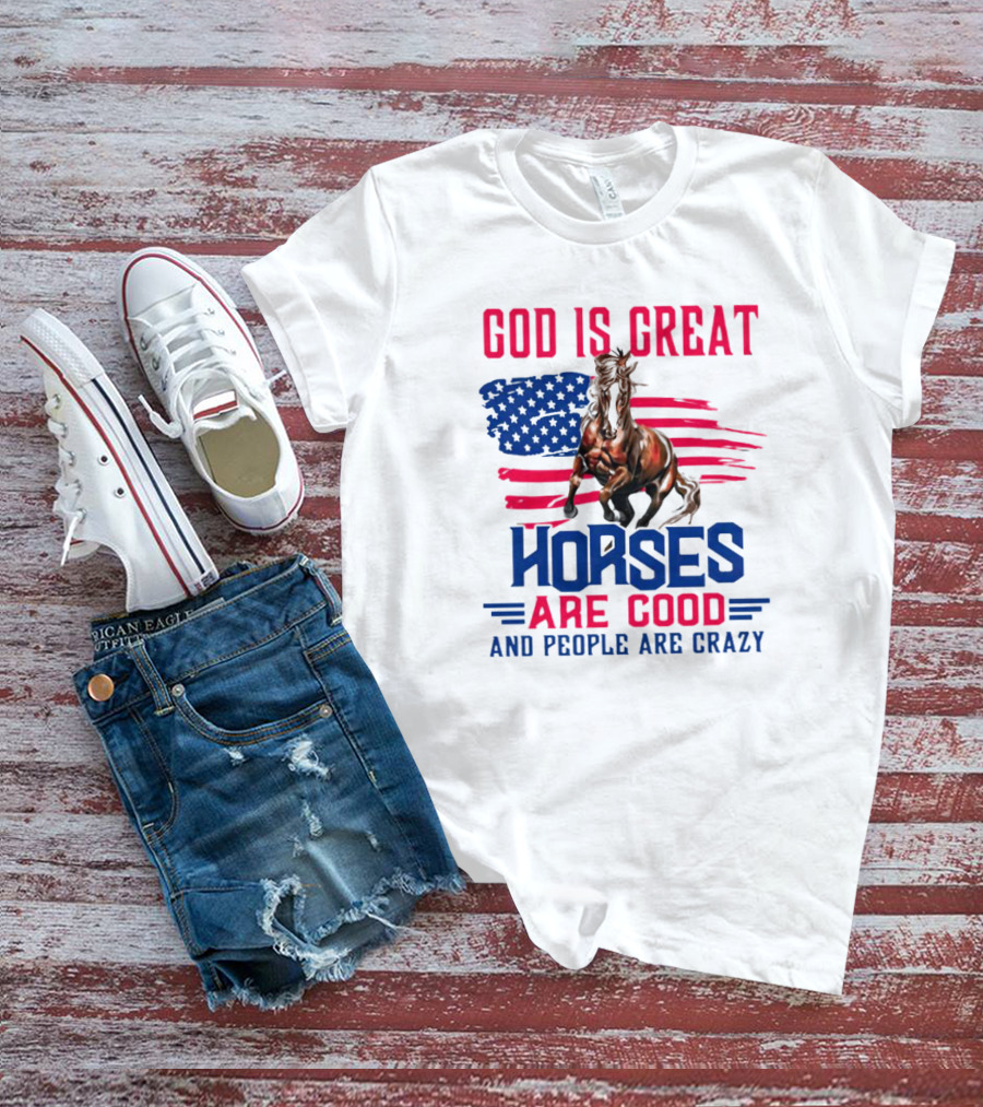 God Is Great Horses Are Good And People Are Crazy American Flag Horse T-Shirt