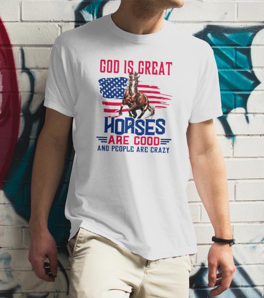 God Is Great Horses Are Good And People Are Crazy American Flag Horse T-Shirt
