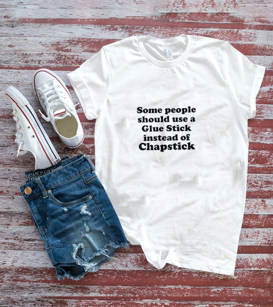 Some People Should Use Glue Stick Instead Of Chapstick T-Shirt