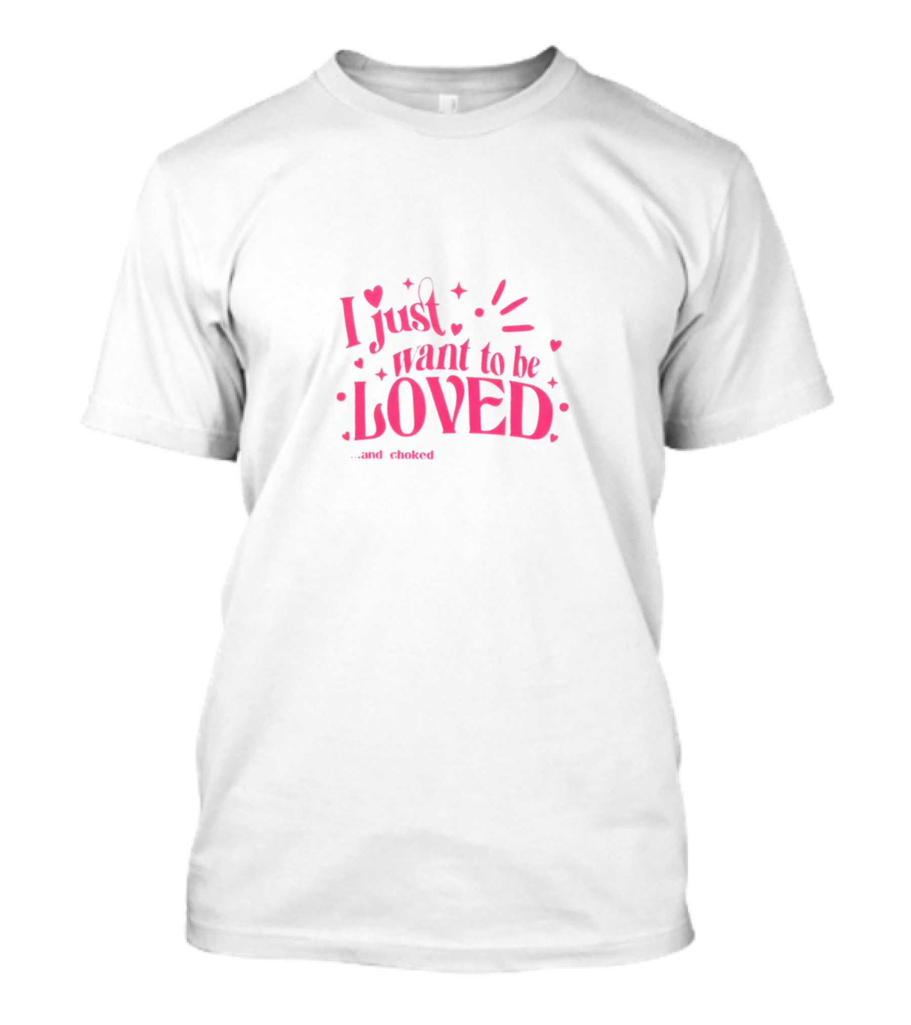 I Just Want To Be Loved And Choked T-Shirt