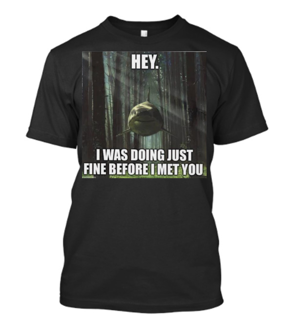 Hey Shark I Was Doing Just Fine Before I Met You T-Shirt