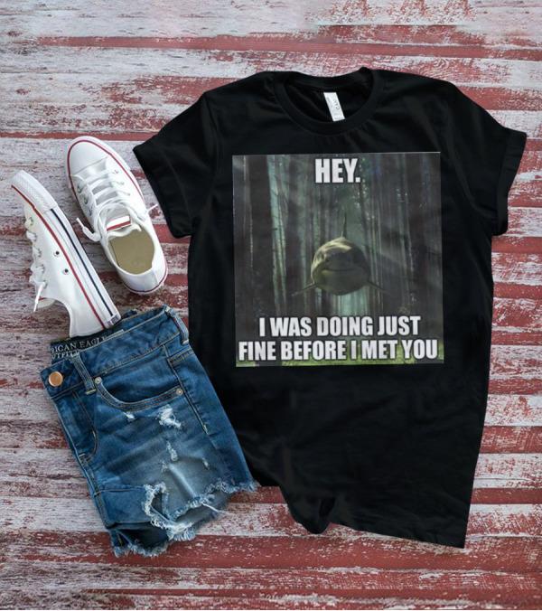 Hey Shark I Was Doing Just Fine Before I Met You T-Shirt