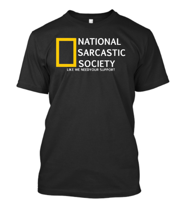 National Sarcastic Society Like We Need Your Support T-Shirt