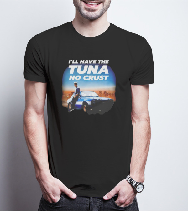 I'll Have The Tuna No Crust Fast And Furious Car Scene T-Shirt