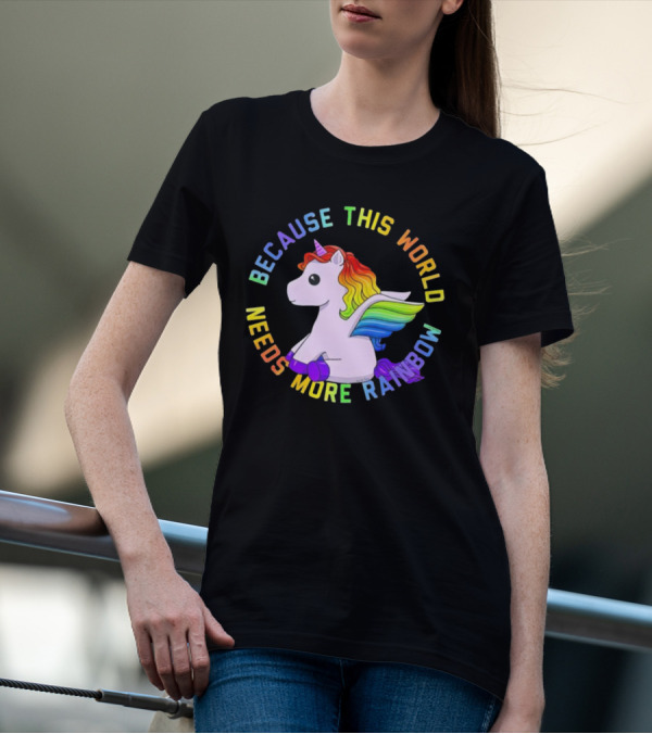 Because This World Needs More Rainbow Unicorn T-Shirt