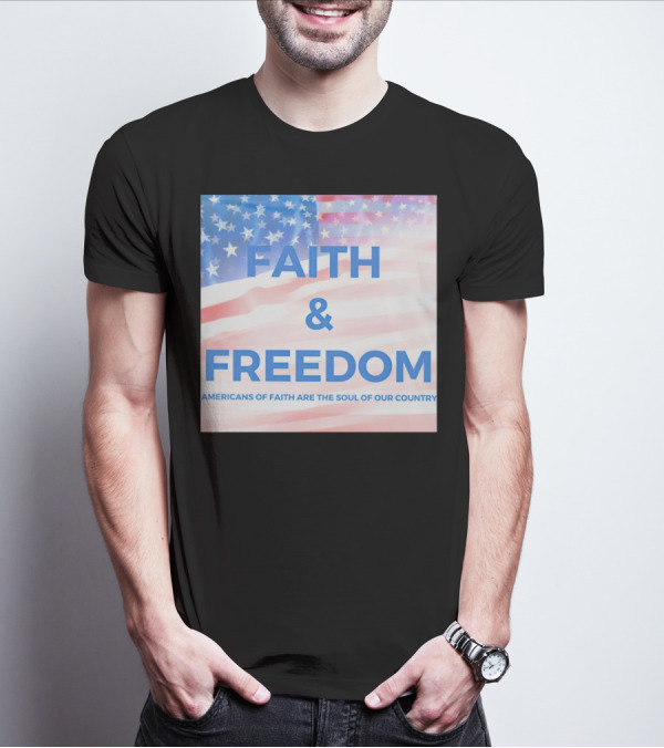 Faith And Freedom Americans Of Faith Are The Soul Of Our Country USA Flag T-Shirt