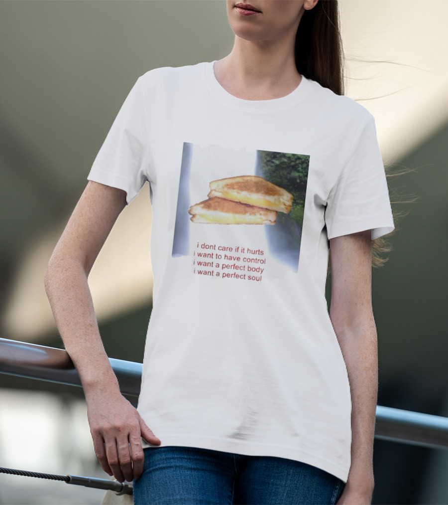 I Don’t Care If It Hurts I Want To Have Control Grilled Cheese I Want A Perfect Body I Want A Perfect Soul T-Shirt
