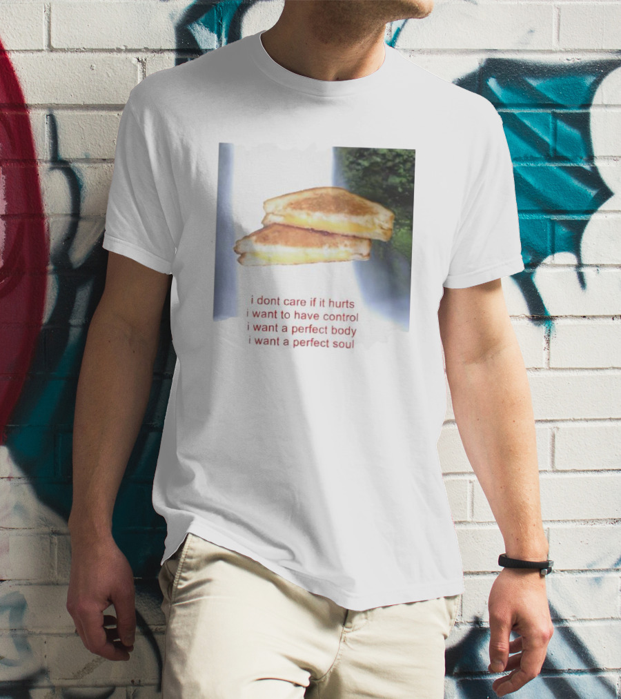 I Don’t Care If It Hurts I Want To Have Control Grilled Cheese I Want A Perfect Body I Want A Perfect Soul T-Shirt