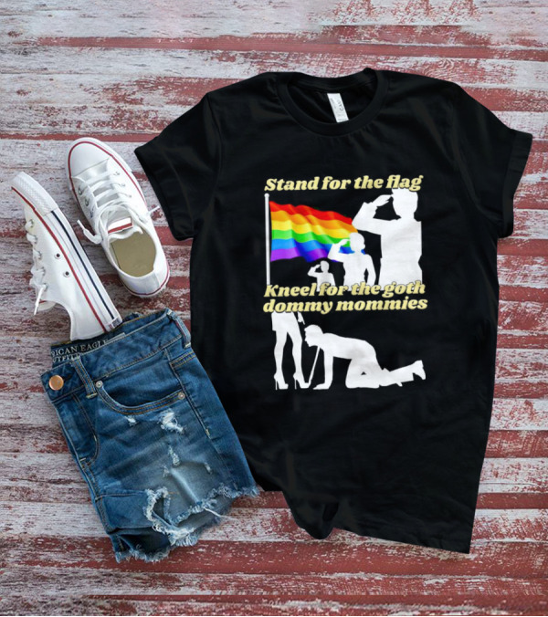 Stand For The Flag Kneel For The Goth Dommy Mommies With Rainbow Pride Flag T-Shirt