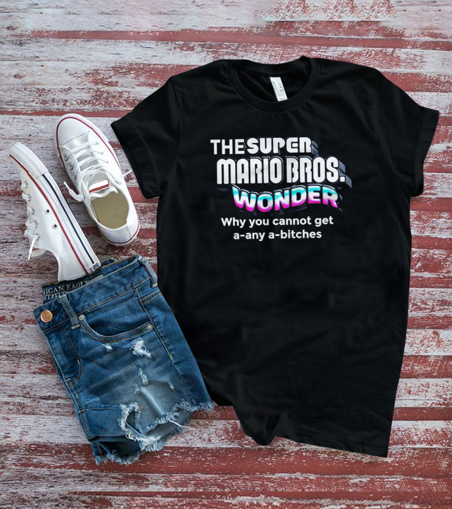 The Super Mario Bros Wonder Why You Cannot Get A Any A Bitches T-Shirt