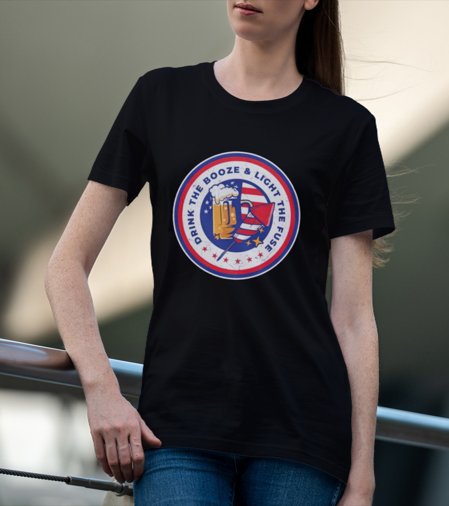 USA 4th Of July Drink The Booze And Light The Fuse T-Shirt