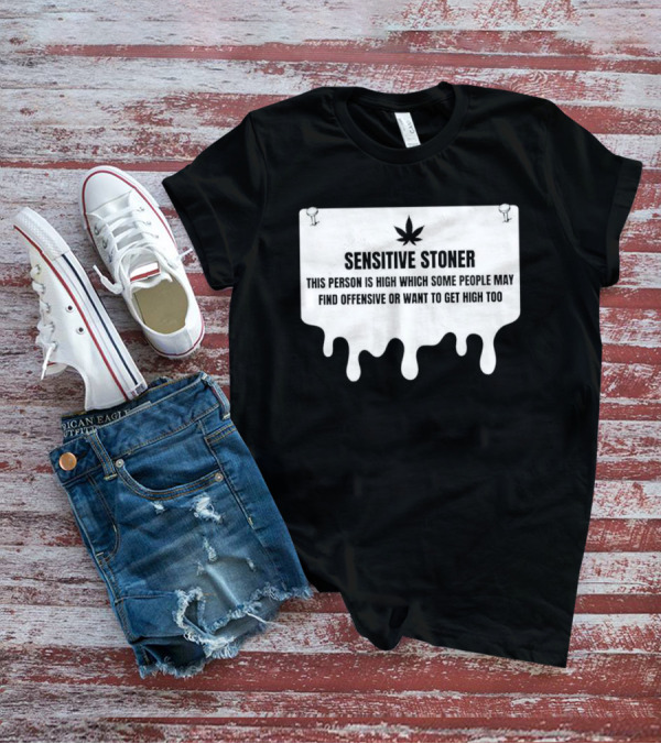 Sensitive Stoner This Person Is High Which Some People May Find Offensive Or Want To Get High Too T-Shirt