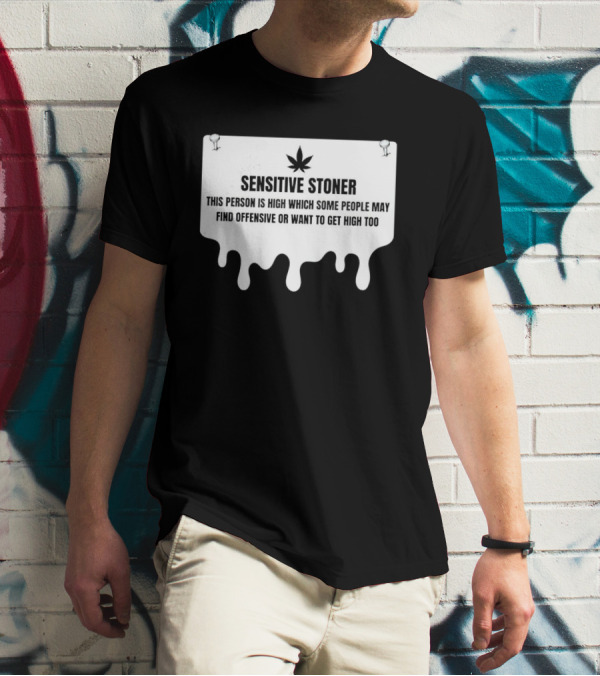 Sensitive Stoner This Person Is High Which Some People May Find Offensive Or Want To Get High Too T-Shirt