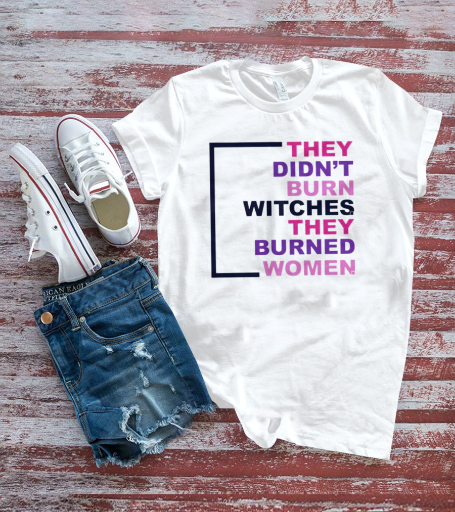 They Didn’t Burn Witches They Burned Women T-Shirt