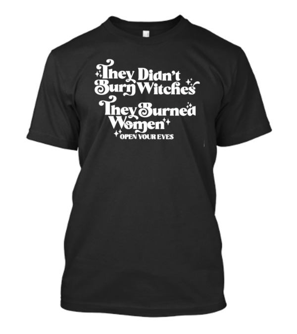 They Didn’t Burn Witches They Burned Women Open Your Eyes T-Shirt