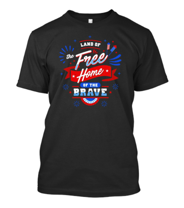 Land Of The Free Home Of The Brave 4th Of July Patriotic T-Shirt