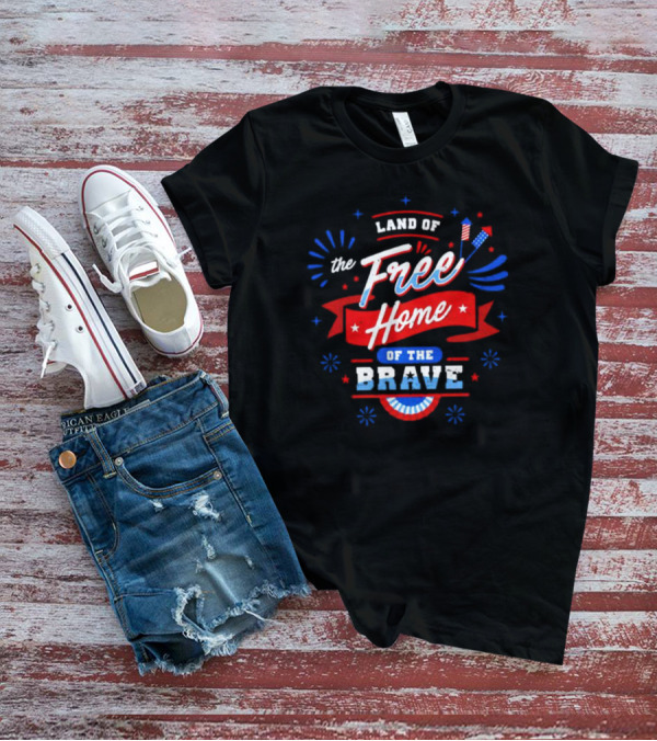 Land Of The Free Home Of The Brave 4th Of July Patriotic T-Shirt