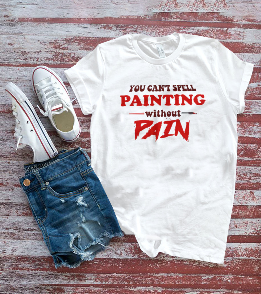 You Can't Spell PAINTING Without PAIN Brush Edition T-Shirt