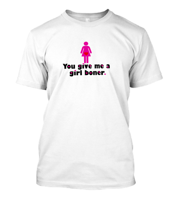 You Give Me A Girl Boner Pink Heart T-Shirt