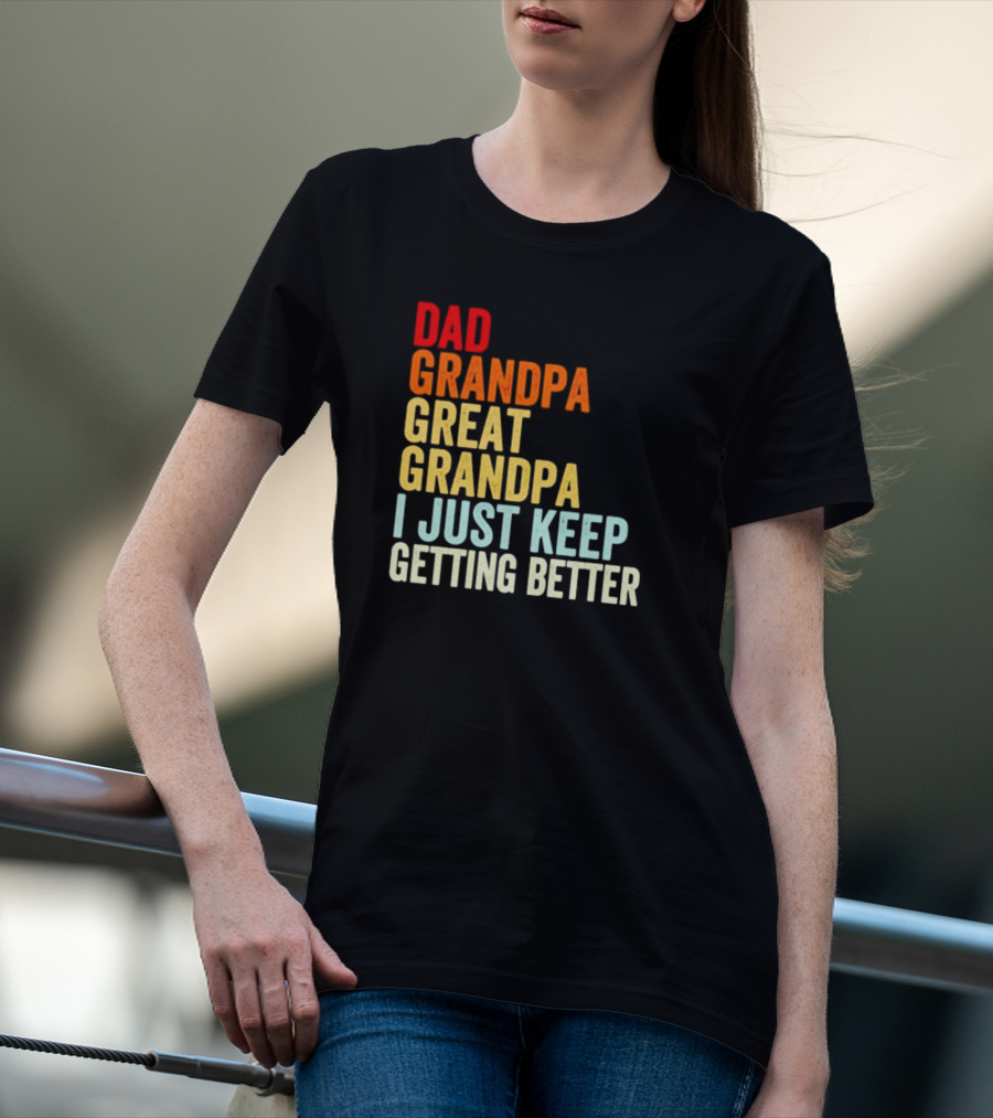 Dad Grandpa Great Grandpa I Just Keep Getting Better T-Shirt