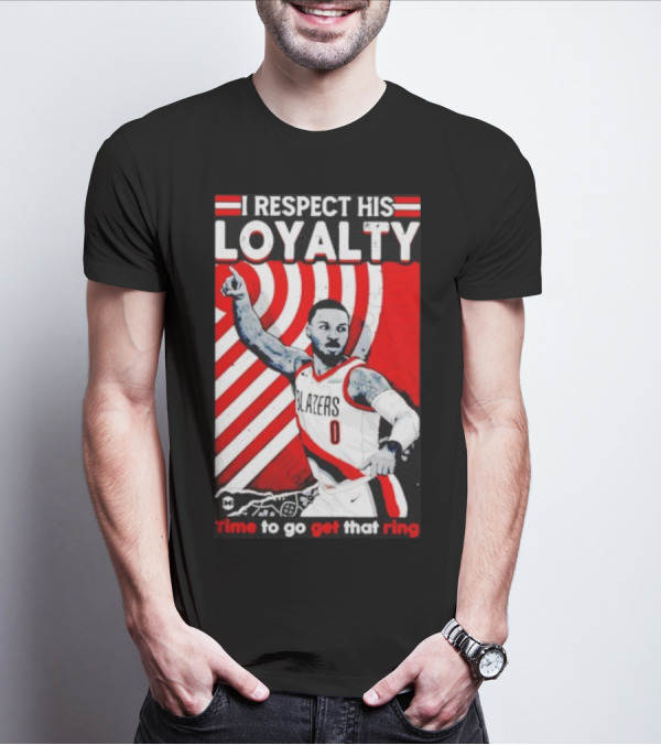 I Respect His Loyalty Damian Lillard Blazers Time To Go Get That Ring T-Shirt