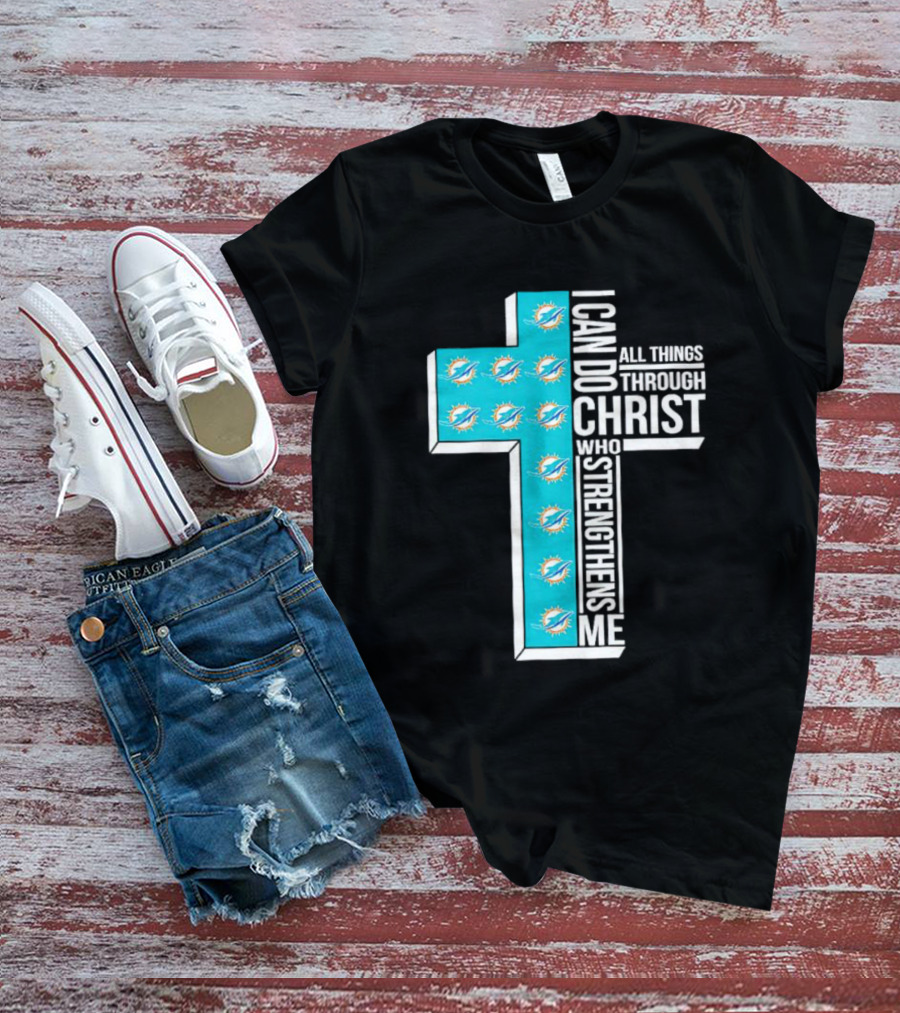 Miami Dolphins I Can Do All Things Through Christ Who Strengthens Me T-Shirt