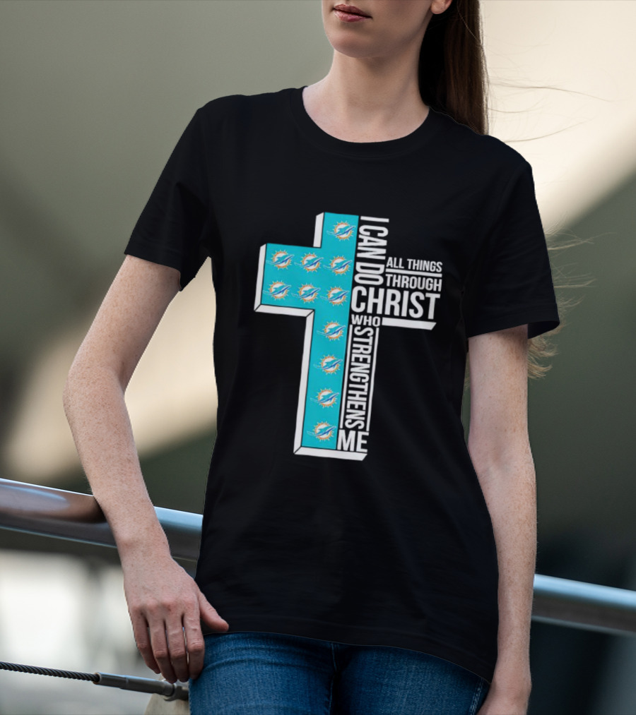Miami Dolphins I Can Do All Things Through Christ Who Strengthens Me T-Shirt