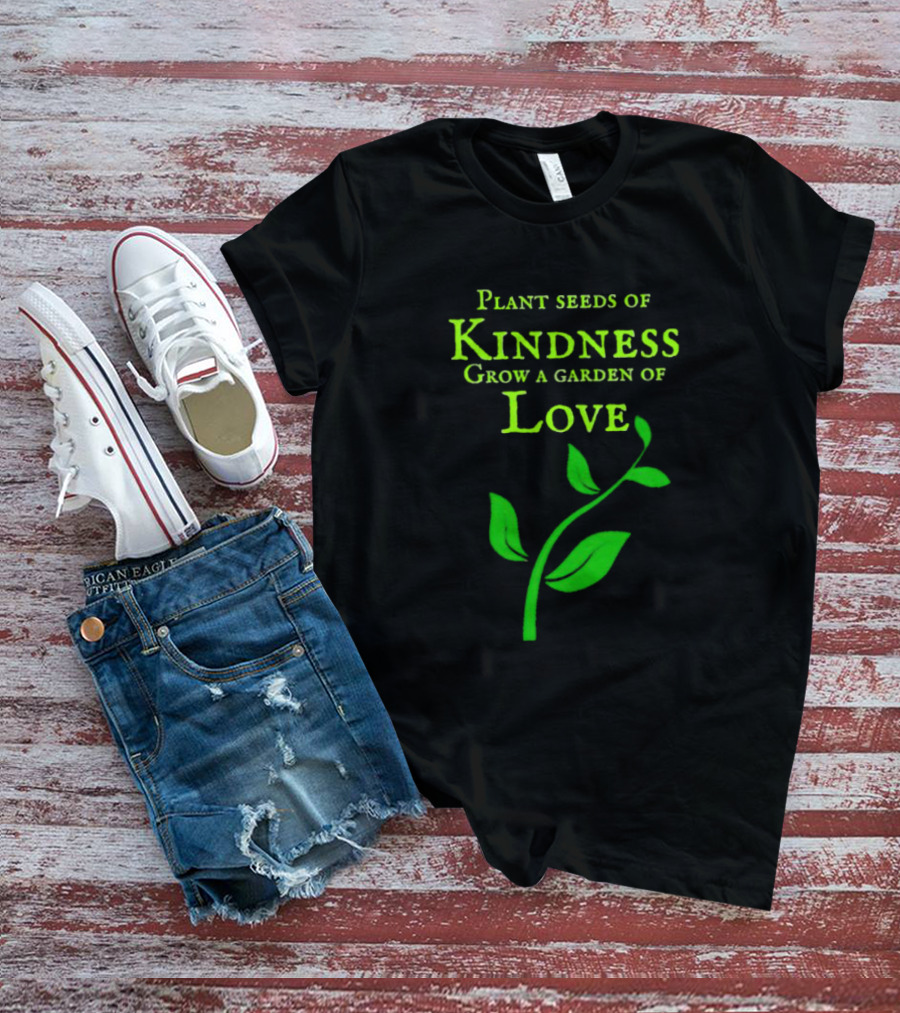 Plant Seeds Of Kindness Grow A Garden Of Love With Green Leaf T-Shirt