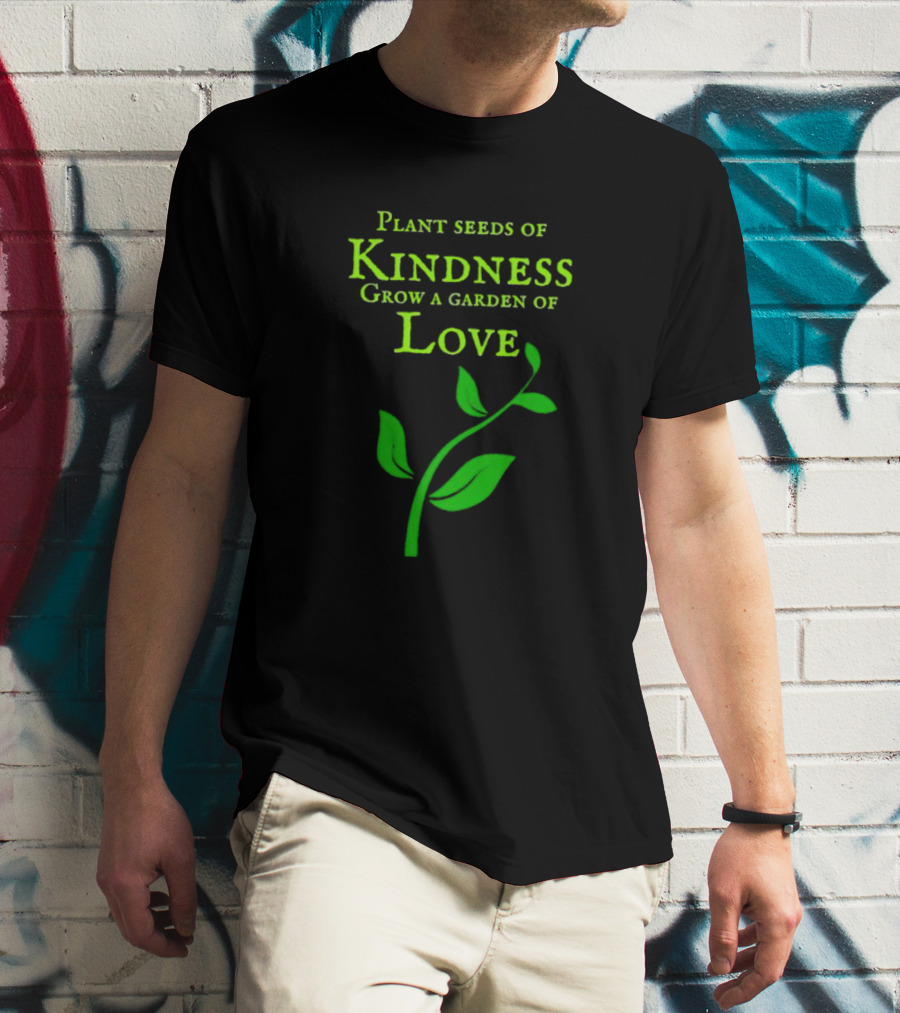 Plant Seeds Of Kindness Grow A Garden Of Love With Green Leaf T-Shirt