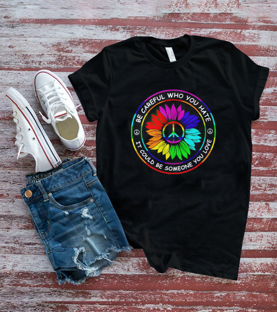 Be Careful Who You Hate Sunflower Hippie Pride Peace Symbol Rainbow Love T-Shirt